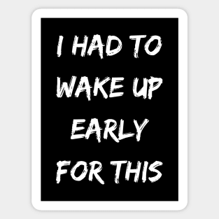 I had to wake up early for this - Sarcastic funny inspirational Sticker